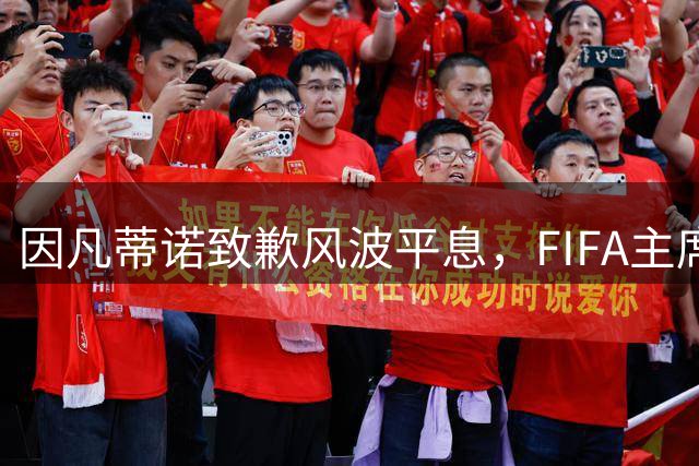 因凡蒂诺致歉风波平息，FIFA主席职位获强力支持