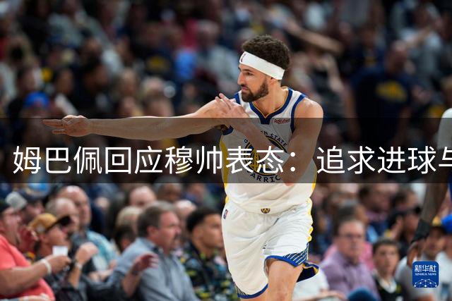 姆巴佩回应穆帅表态：追求进球与冠军双丰收
