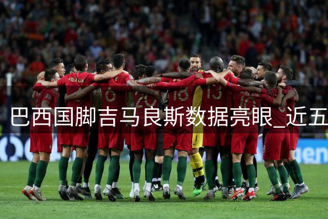 巴西国脚吉马良斯数据亮眼 近五赛季英超进攻贡献全解析