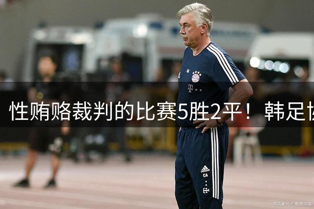 性贿赂裁判的比赛5胜2平！韩足协或被剥夺奥运铜牌 2002年疑云再起