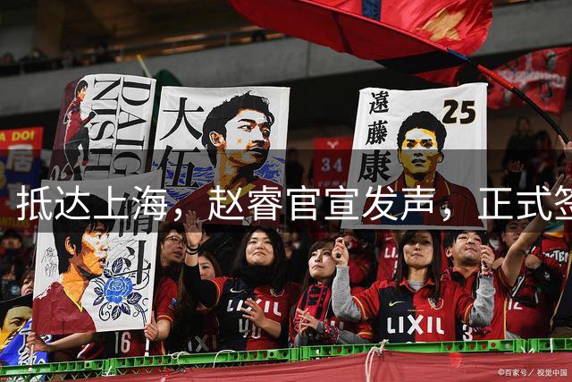 抵达上海，赵睿官宣发声，正式签约，拿下新合同，薪酬曝光