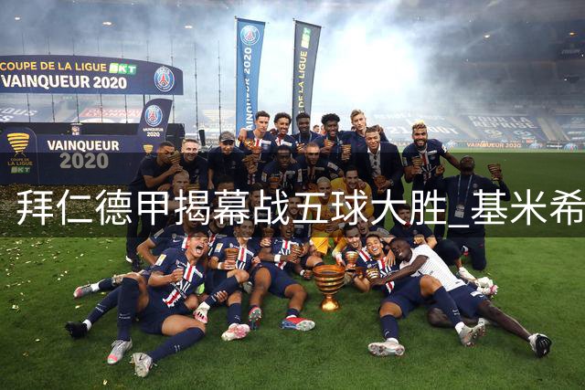 拜仁德甲揭幕战五球大胜 基米希新援送助攻盛宴