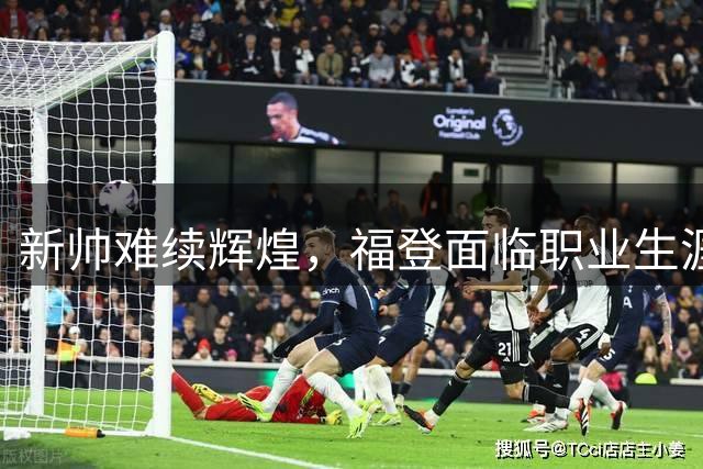新帅难续辉煌，福登面临职业生涯关键抉择
