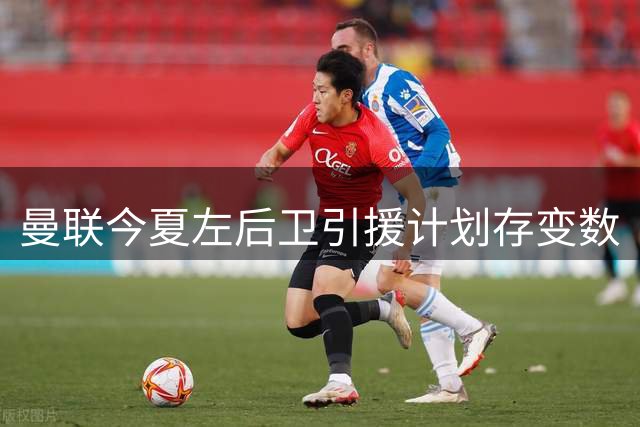 曼联今夏左后卫引援计划存变数