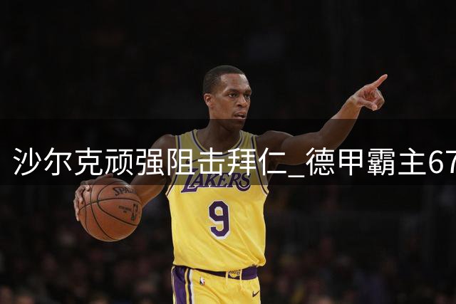 沙尔克顽强阻击拜仁 德甲霸主67轮领跑纪录告破