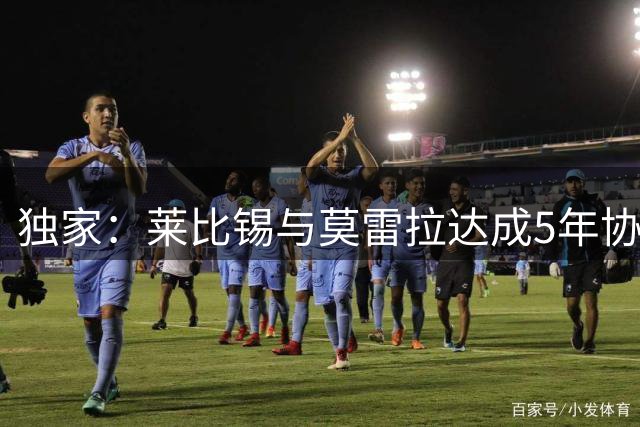 独家：莱比锡与莫雷拉达成5年协议 转会费分歧待解决