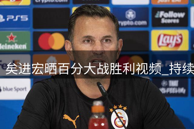 矣进宏晒百分大战胜利视频 持续书写精彩征程