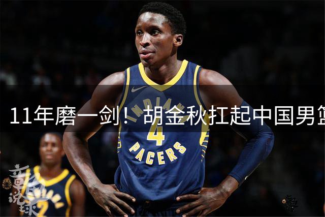 11年磨一剑！胡金秋扛起中国男篮内线大旗