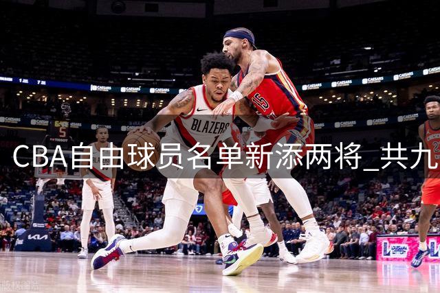 CBA自由球员名单新添两将 共九名球员待注册